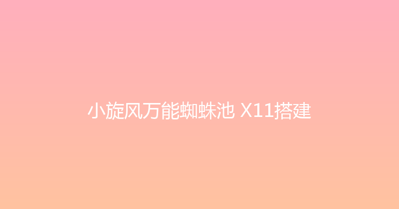 小旋风万能蜘蛛池 X11搭建 封面图