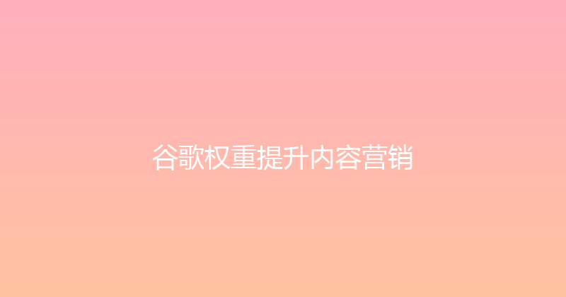 谷歌权重提升内容营销 封面图