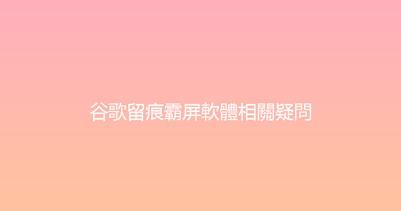 谷歌留痕霸屏軟體相關疑問 封面图