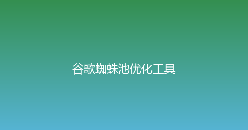 谷歌蜘蛛池优化工具 封面图