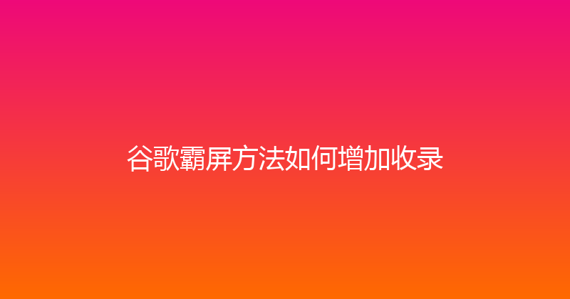谷歌霸屏方法如何增加收录 封面图