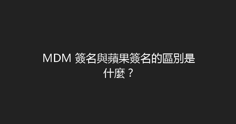 MDM 簽名與蘋果簽名的區別是什麼？ 封面图